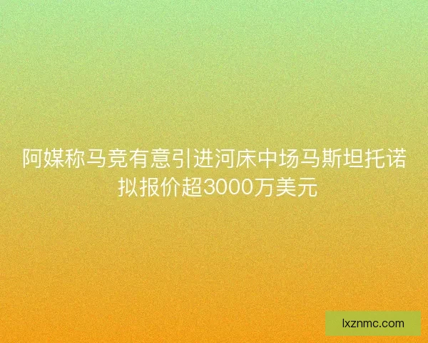 阿媒称马竞有意引进河床中场马斯坦托诺 拟报价超3000万美元