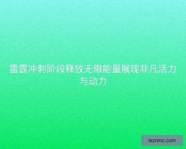 雷霆冲刺阶段释放无限能量展现非凡活力与动力