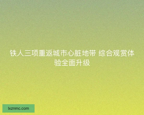 铁人三项重返城市心脏地带 综合观赏体验全面升级