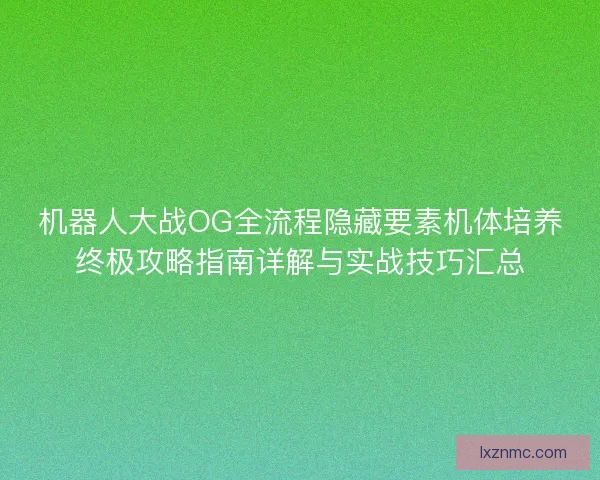 机器人大战OG全流程隐藏要素机体培养终极攻略指南详解与实战技巧汇总